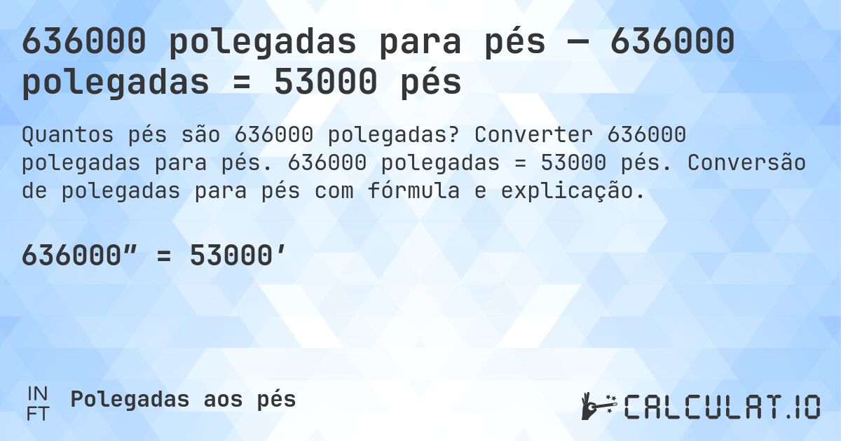 636000 polegadas para pés — 636000 polegadas = 53000 pés. Converter 636000 polegadas para pés. 636000 polegadas = 53000 pés. Conversão de polegadas para pés com fórmula e explicação.