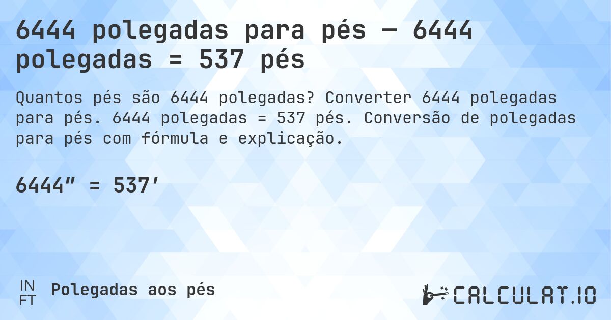6444 polegadas para pés — 6444 polegadas = 537 pés. Converter 6444 polegadas para pés. 6444 polegadas = 537 pés. Conversão de polegadas para pés com fórmula e explicação.