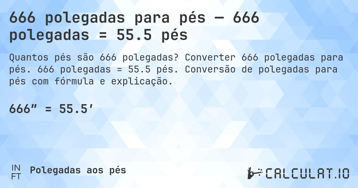 666 polegadas para pés — 666 polegadas = 55.5 pés. Converter 666 polegadas para pés. 666 polegadas = 55.5 pés. Conversão de polegadas para pés com fórmula e explicação.