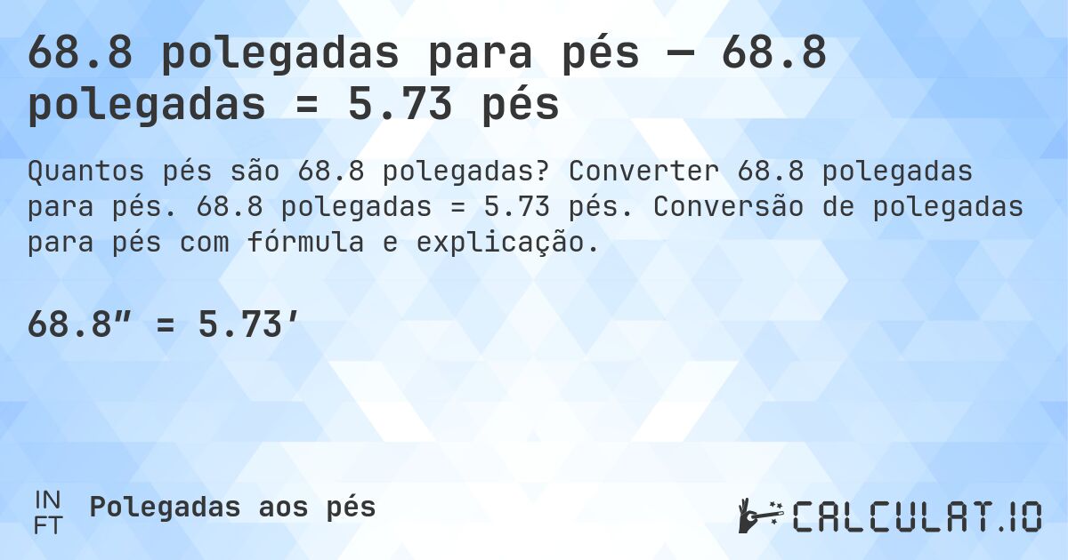 68.8 polegadas para pés — 68.8 polegadas = 5.73 pés. Converter 68.8 polegadas para pés. 68.8 polegadas = 5.73 pés. Conversão de polegadas para pés com fórmula e explicação.
