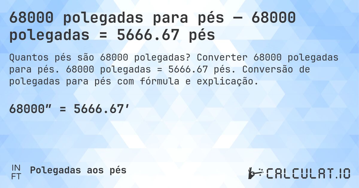 68000 polegadas para pés — 68000 polegadas = 5666.67 pés. Converter 68000 polegadas para pés. 68000 polegadas = 5666.67 pés. Conversão de polegadas para pés com fórmula e explicação.