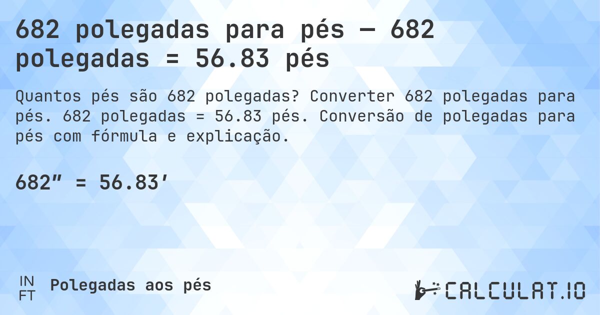 682 polegadas para pés — 682 polegadas = 56.83 pés. Converter 682 polegadas para pés. 682 polegadas = 56.83 pés. Conversão de polegadas para pés com fórmula e explicação.