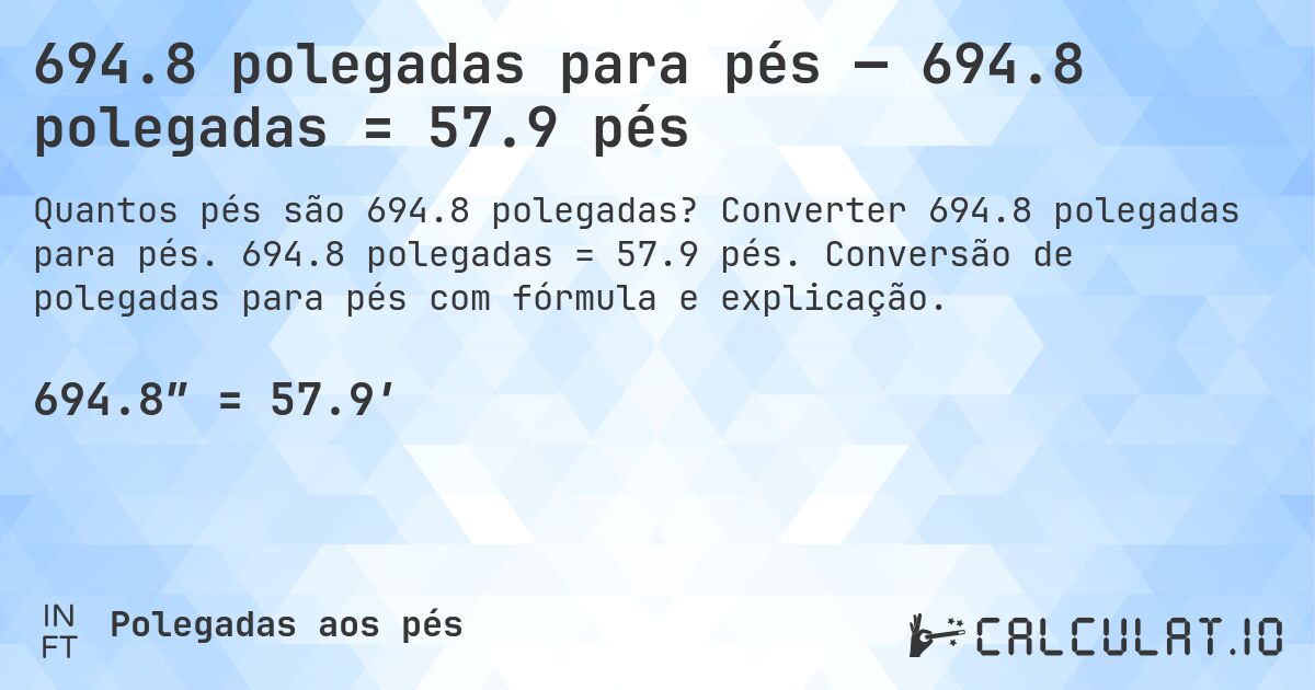 694.8 polegadas para pés — 694.8 polegadas = 57.9 pés. Converter 694.8 polegadas para pés. 694.8 polegadas = 57.9 pés. Conversão de polegadas para pés com fórmula e explicação.