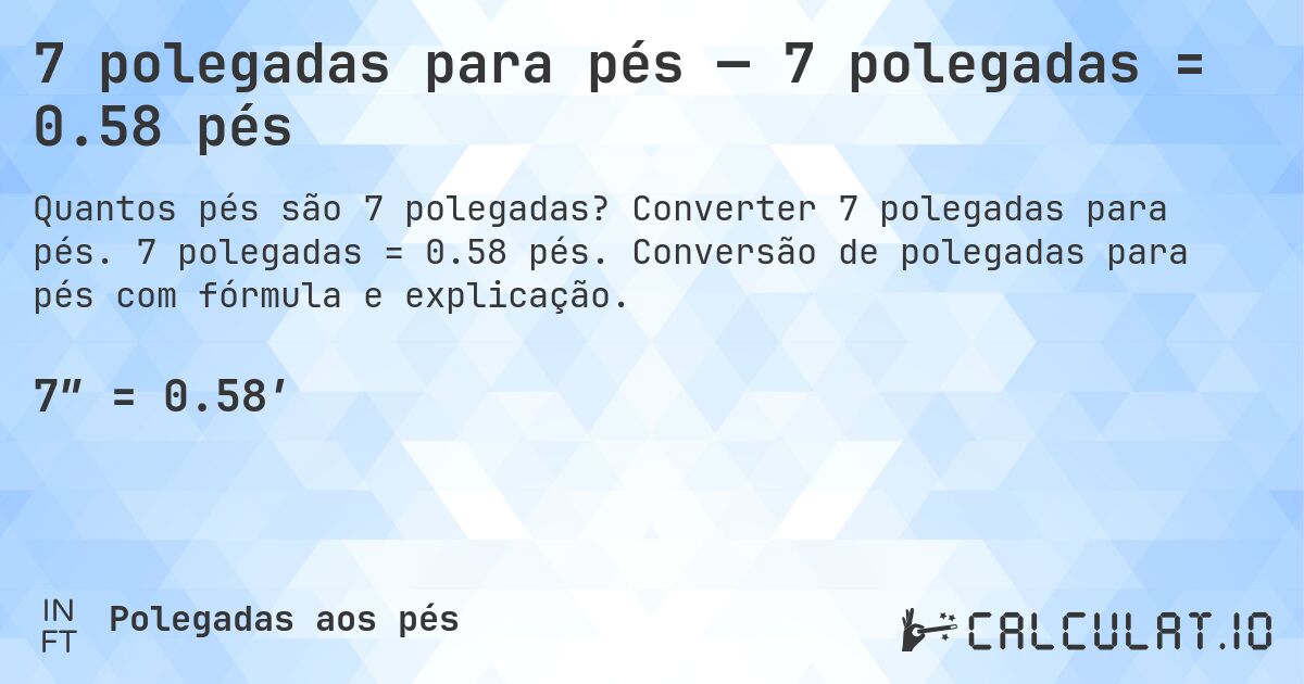 7 polegadas para pés — 7 polegadas = 0.58 pés. Converter 7 polegadas para pés. 7 polegadas = 0.58 pés. Conversão de polegadas para pés com fórmula e explicação.