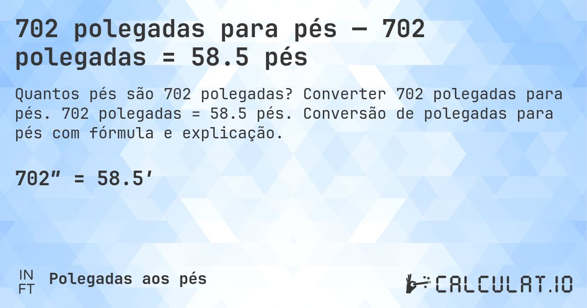 702 polegadas para pés — 702 polegadas = 58.5 pés. Converter 702 polegadas para pés. 702 polegadas = 58.5 pés. Conversão de polegadas para pés com fórmula e explicação.