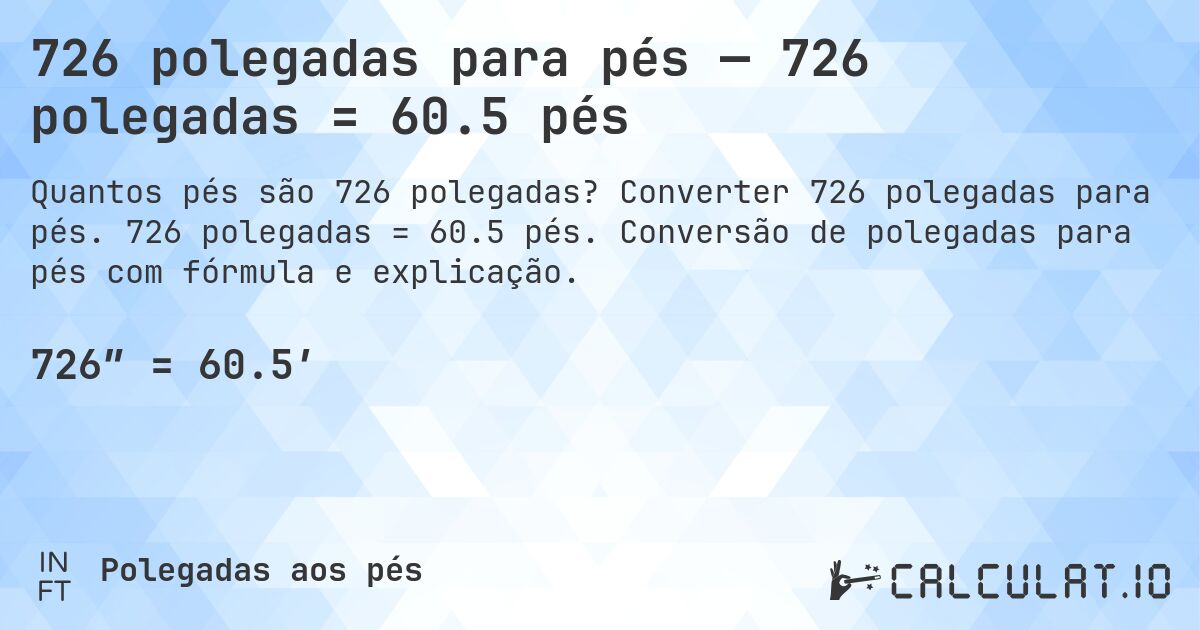 726 polegadas para pés — 726 polegadas = 60.5 pés. Converter 726 polegadas para pés. 726 polegadas = 60.5 pés. Conversão de polegadas para pés com fórmula e explicação.