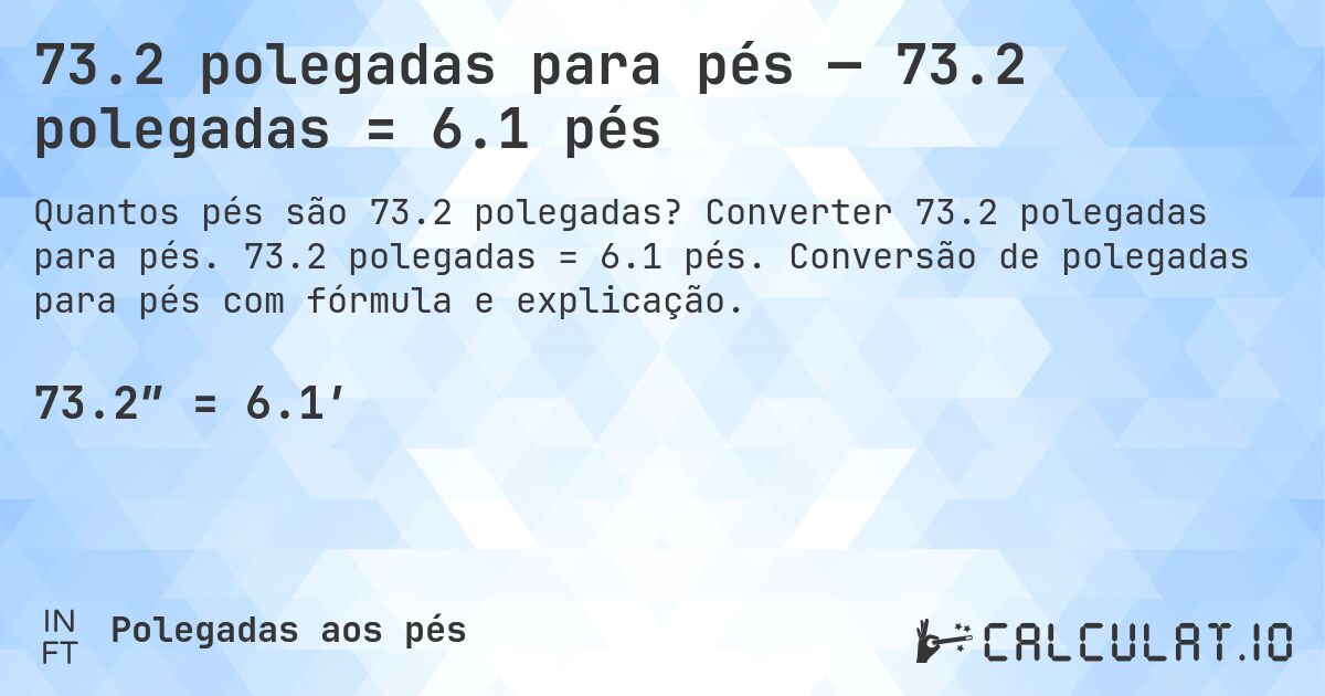 73.2 polegadas para pés — 73.2 polegadas = 6.1 pés. Converter 73.2 polegadas para pés. 73.2 polegadas = 6.1 pés. Conversão de polegadas para pés com fórmula e explicação.