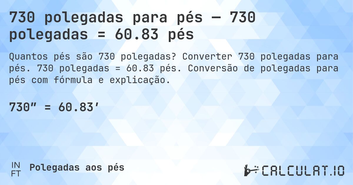 730 polegadas para pés — 730 polegadas = 60.83 pés. Converter 730 polegadas para pés. 730 polegadas = 60.83 pés. Conversão de polegadas para pés com fórmula e explicação.