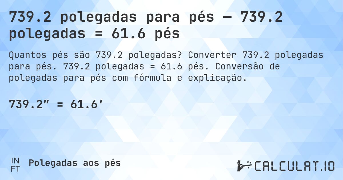 739.2 polegadas para pés — 739.2 polegadas = 61.6 pés. Converter 739.2 polegadas para pés. 739.2 polegadas = 61.6 pés. Conversão de polegadas para pés com fórmula e explicação.