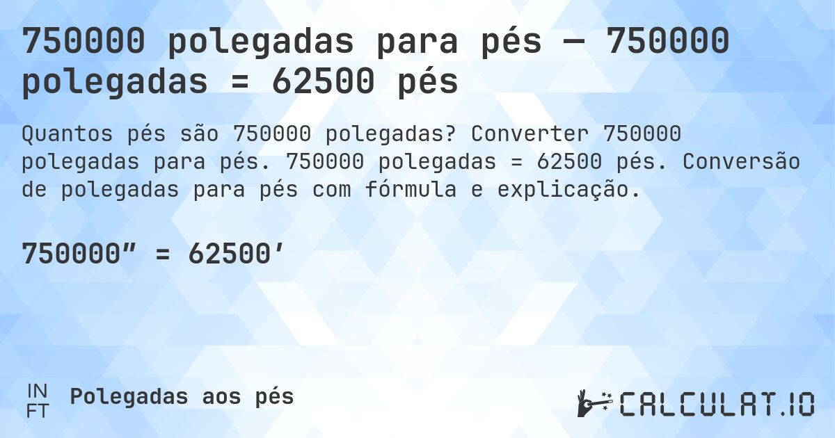 750000 polegadas para pés — 750000 polegadas = 62500 pés. Converter 750000 polegadas para pés. 750000 polegadas = 62500 pés. Conversão de polegadas para pés com fórmula e explicação.