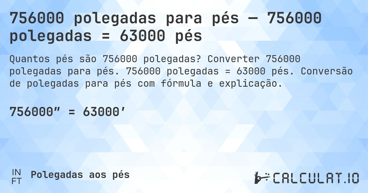 756000 polegadas para pés — 756000 polegadas = 63000 pés. Converter 756000 polegadas para pés. 756000 polegadas = 63000 pés. Conversão de polegadas para pés com fórmula e explicação.