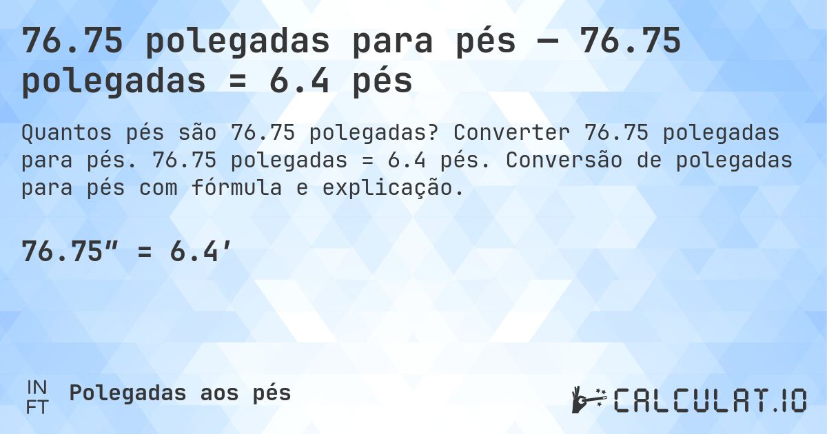 76.75 polegadas para pés — 76.75 polegadas = 6.4 pés. Converter 76.75 polegadas para pés. 76.75 polegadas = 6.4 pés. Conversão de polegadas para pés com fórmula e explicação.