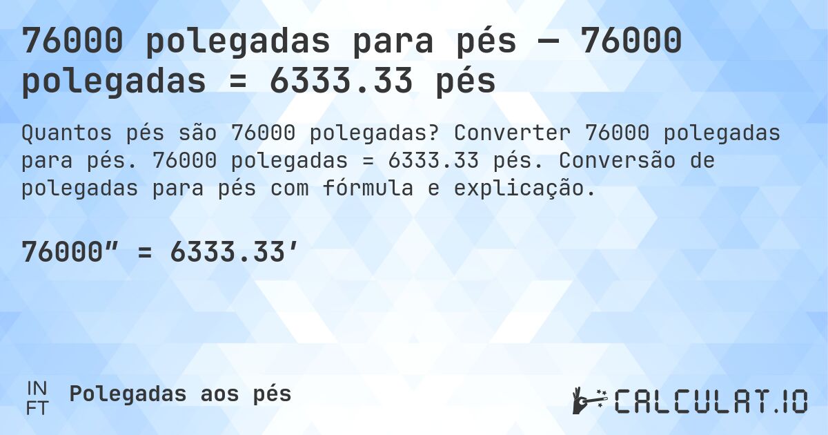 76000 polegadas para pés — 76000 polegadas = 6333.33 pés. Converter 76000 polegadas para pés. 76000 polegadas = 6333.33 pés. Conversão de polegadas para pés com fórmula e explicação.