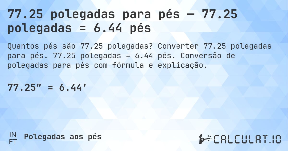77.25 polegadas para pés — 77.25 polegadas = 6.44 pés. Converter 77.25 polegadas para pés. 77.25 polegadas = 6.44 pés. Conversão de polegadas para pés com fórmula e explicação.