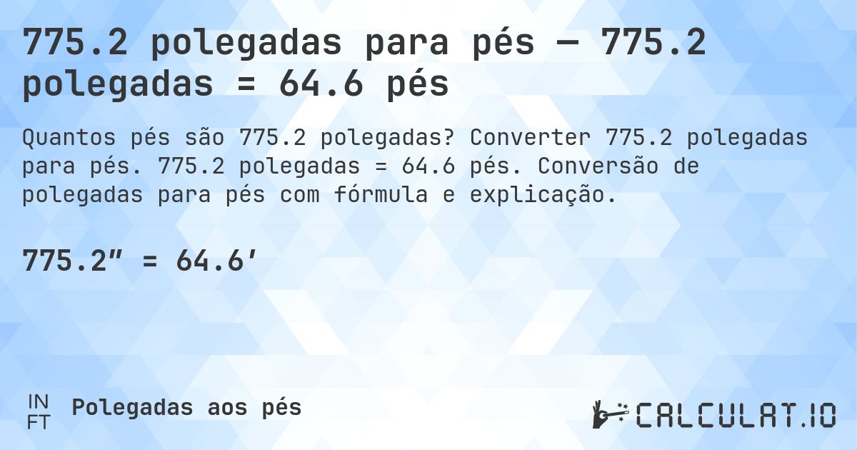 775.2 polegadas para pés — 775.2 polegadas = 64.6 pés. Converter 775.2 polegadas para pés. 775.2 polegadas = 64.6 pés. Conversão de polegadas para pés com fórmula e explicação.