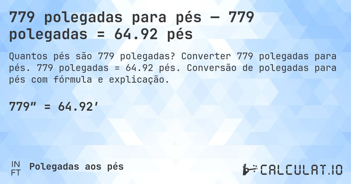 779 polegadas para pés — 779 polegadas = 64.92 pés. Converter 779 polegadas para pés. 779 polegadas = 64.92 pés. Conversão de polegadas para pés com fórmula e explicação.