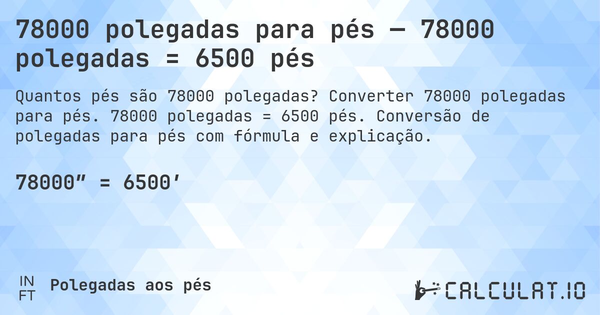 78000 polegadas para pés — 78000 polegadas = 6500 pés. Converter 78000 polegadas para pés. 78000 polegadas = 6500 pés. Conversão de polegadas para pés com fórmula e explicação.