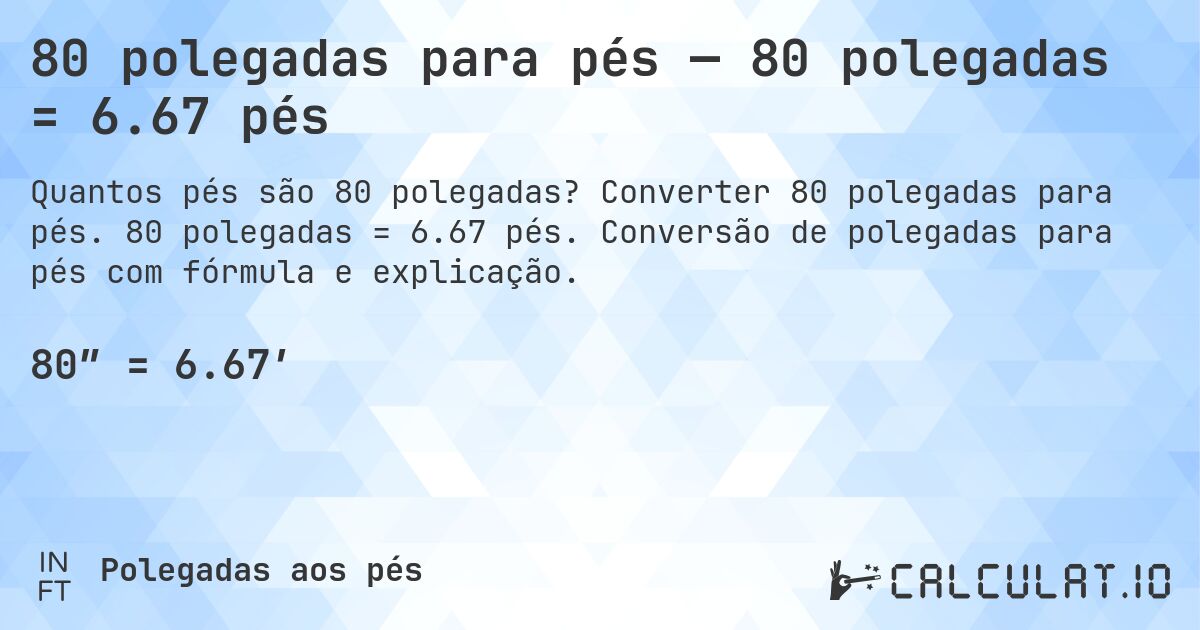 80 polegadas para pés — 80 polegadas = 6.67 pés. Converter 80 polegadas para pés. 80 polegadas = 6.67 pés. Conversão de polegadas para pés com fórmula e explicação.