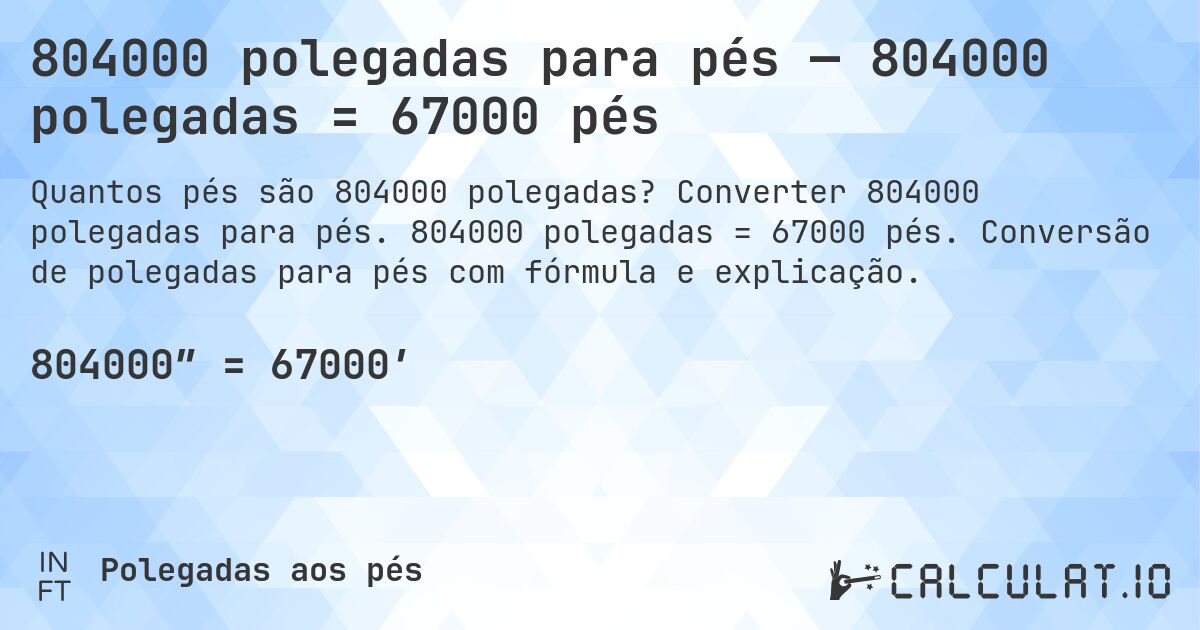 804000 polegadas para pés — 804000 polegadas = 67000 pés. Converter 804000 polegadas para pés. 804000 polegadas = 67000 pés. Conversão de polegadas para pés com fórmula e explicação.