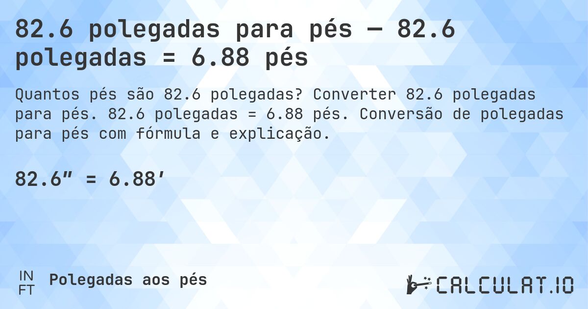82.6 polegadas para pés — 82.6 polegadas = 6.88 pés. Converter 82.6 polegadas para pés. 82.6 polegadas = 6.88 pés. Conversão de polegadas para pés com fórmula e explicação.