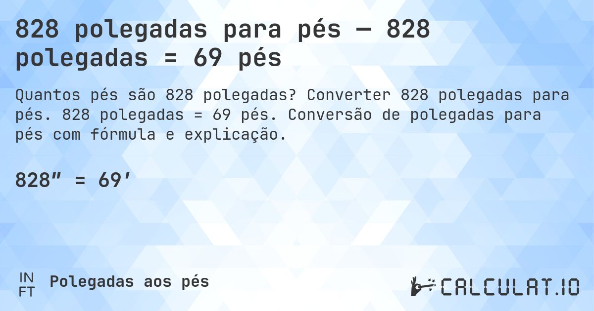 828 polegadas para pés — 828 polegadas = 69 pés. Converter 828 polegadas para pés. 828 polegadas = 69 pés. Conversão de polegadas para pés com fórmula e explicação.