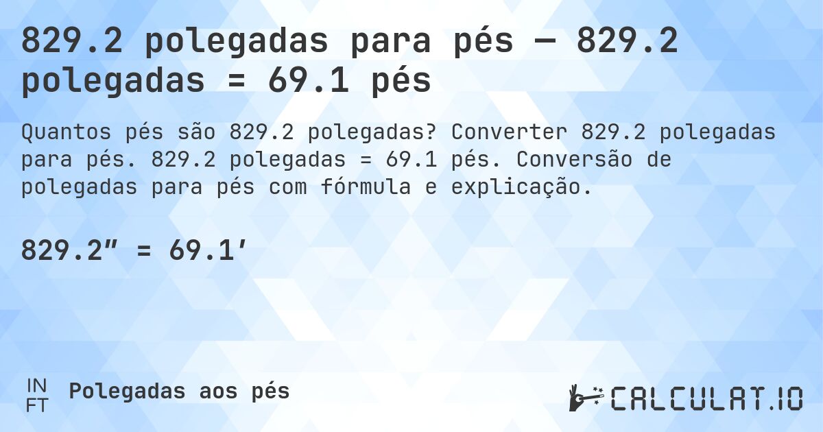 829.2 polegadas para pés — 829.2 polegadas = 69.1 pés. Converter 829.2 polegadas para pés. 829.2 polegadas = 69.1 pés. Conversão de polegadas para pés com fórmula e explicação.