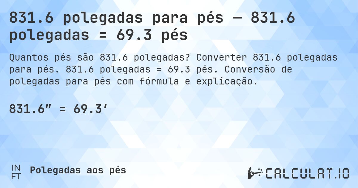 831.6 polegadas para pés — 831.6 polegadas = 69.3 pés. Converter 831.6 polegadas para pés. 831.6 polegadas = 69.3 pés. Conversão de polegadas para pés com fórmula e explicação.