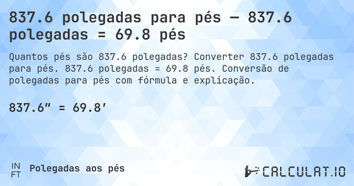 837.6 polegadas para pés — 837.6 polegadas = 69.8 pés. Converter 837.6 polegadas para pés. 837.6 polegadas = 69.8 pés. Conversão de polegadas para pés com fórmula e explicação.