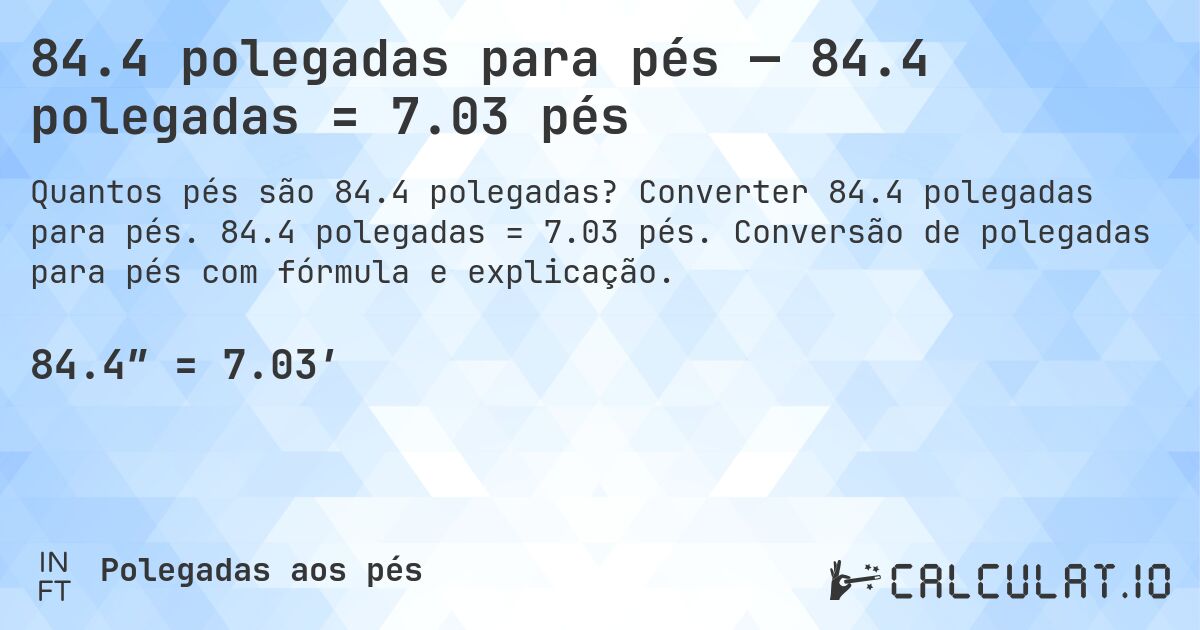 84.4 polegadas para pés — 84.4 polegadas = 7.03 pés. Converter 84.4 polegadas para pés. 84.4 polegadas = 7.03 pés. Conversão de polegadas para pés com fórmula e explicação.