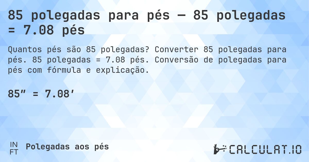 85 polegadas para pés — 85 polegadas = 7.08 pés. Converter 85 polegadas para pés. 85 polegadas = 7.08 pés. Conversão de polegadas para pés com fórmula e explicação.