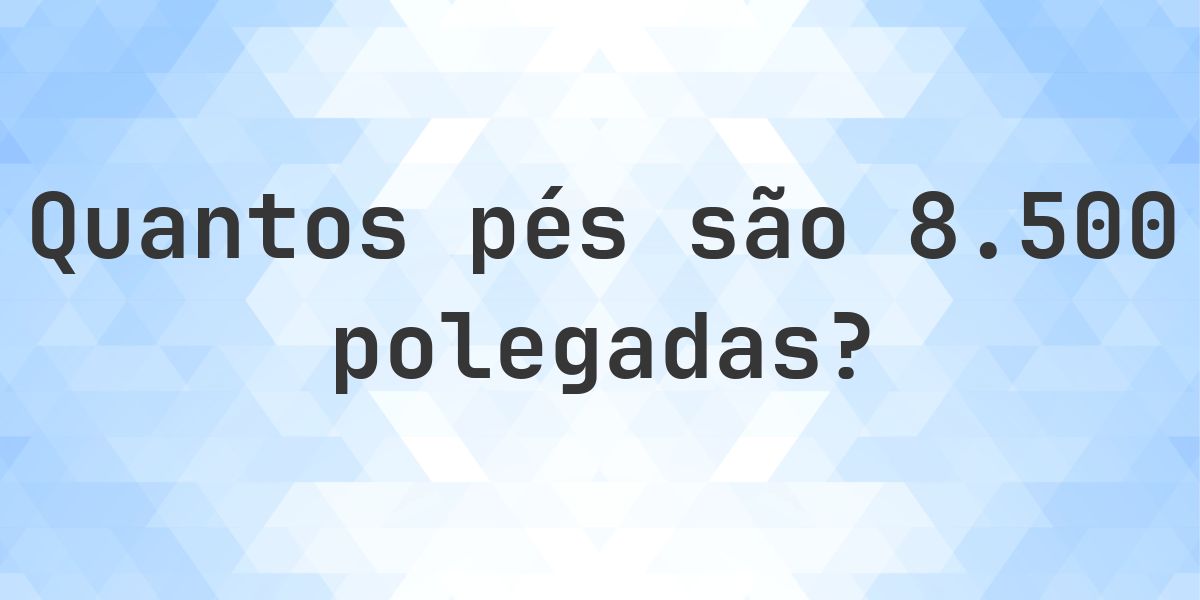 8500 polegadas para pés — 8500 polegadas = 708.33 pés - Calculatio