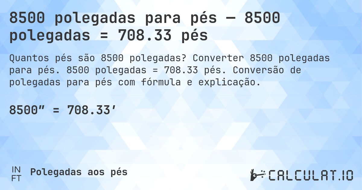 8500 polegadas para pés — 8500 polegadas = 708.33 pés. Converter 8500 polegadas para pés. 8500 polegadas = 708.33 pés. Conversão de polegadas para pés com fórmula e explicação.