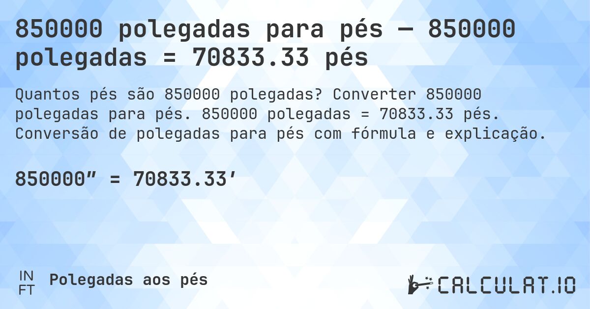 850000 polegadas para pés — 850000 polegadas = 70833.33 pés. Converter 850000 polegadas para pés. 850000 polegadas = 70833.33 pés. Conversão de polegadas para pés com fórmula e explicação.