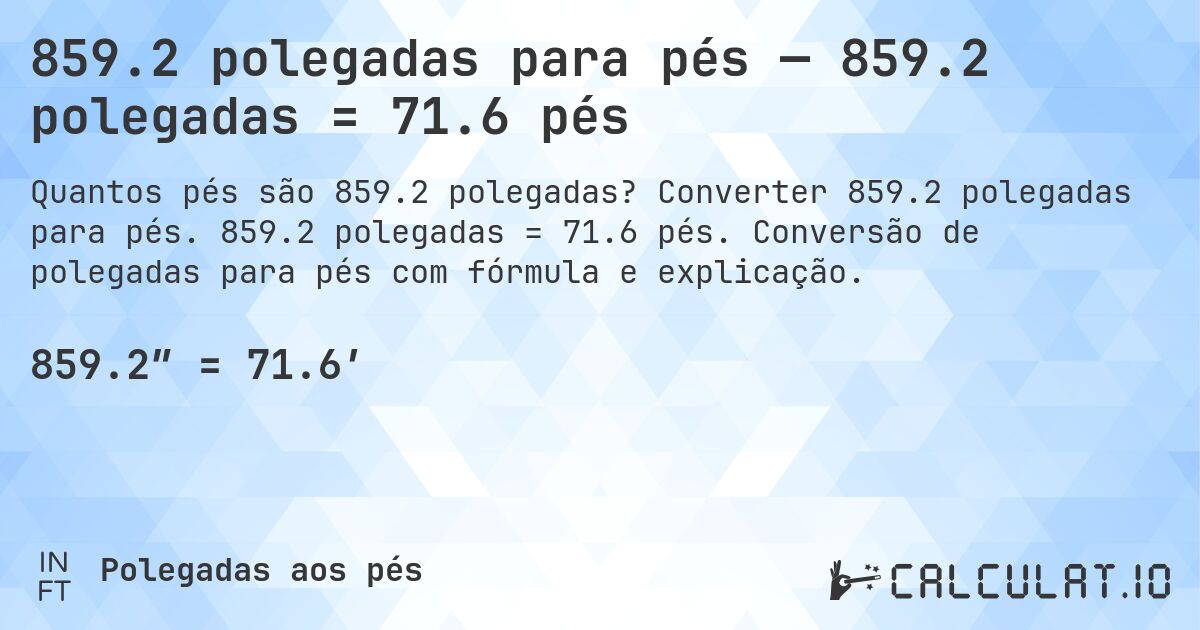 859.2 polegadas para pés — 859.2 polegadas = 71.6 pés. Converter 859.2 polegadas para pés. 859.2 polegadas = 71.6 pés. Conversão de polegadas para pés com fórmula e explicação.