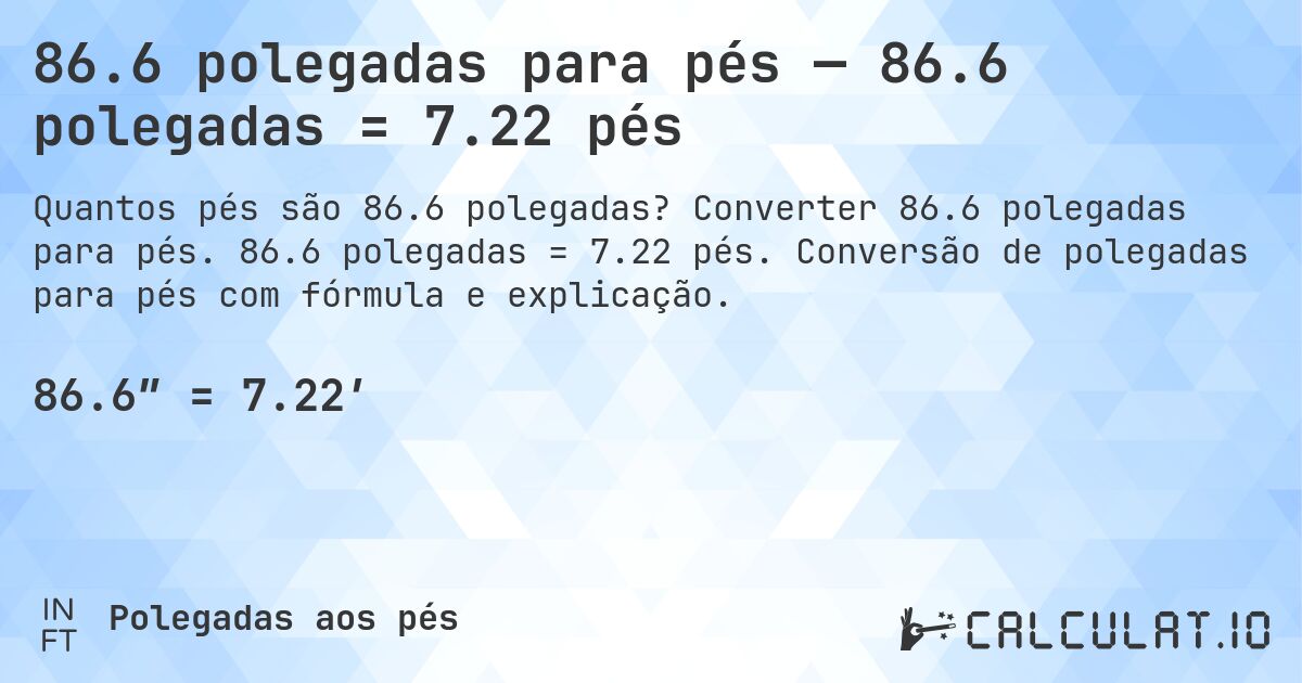 86.6 polegadas para pés — 86.6 polegadas = 7.22 pés. Converter 86.6 polegadas para pés. 86.6 polegadas = 7.22 pés. Conversão de polegadas para pés com fórmula e explicação.