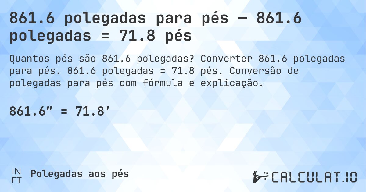 861.6 polegadas para pés — 861.6 polegadas = 71.8 pés. Converter 861.6 polegadas para pés. 861.6 polegadas = 71.8 pés. Conversão de polegadas para pés com fórmula e explicação.