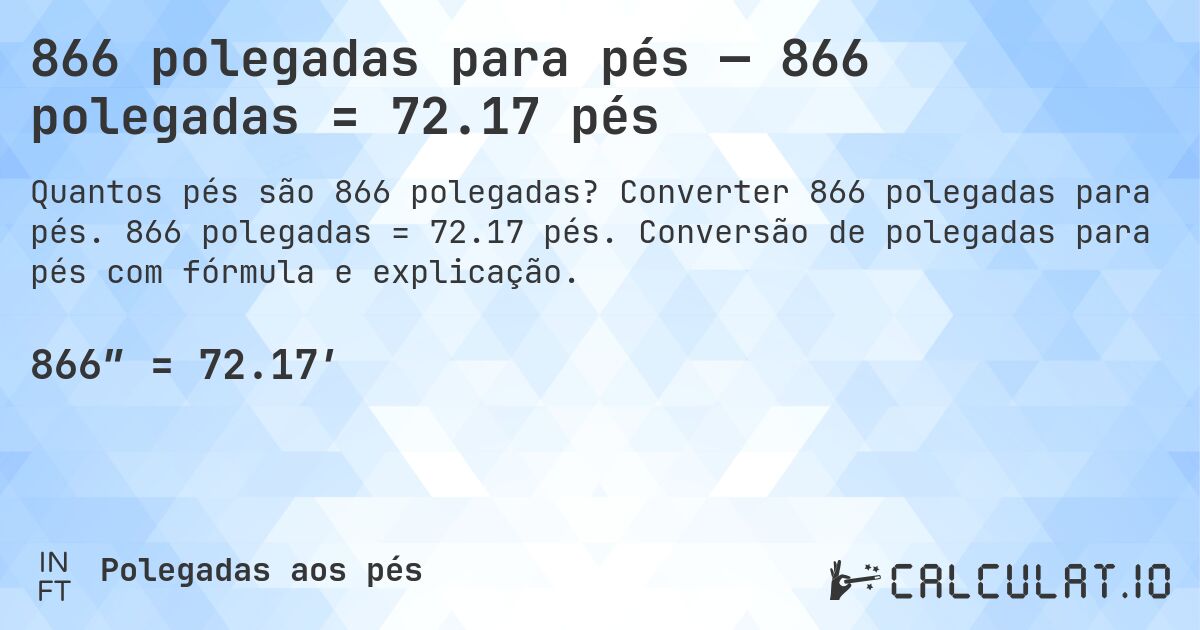 866 polegadas para pés — 866 polegadas = 72.17 pés. Converter 866 polegadas para pés. 866 polegadas = 72.17 pés. Conversão de polegadas para pés com fórmula e explicação.