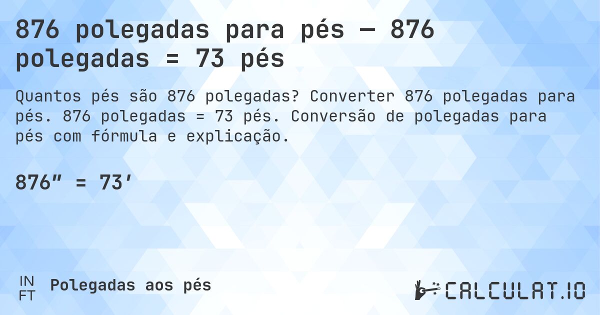 876 polegadas para pés — 876 polegadas = 73 pés. Converter 876 polegadas para pés. 876 polegadas = 73 pés. Conversão de polegadas para pés com fórmula e explicação.