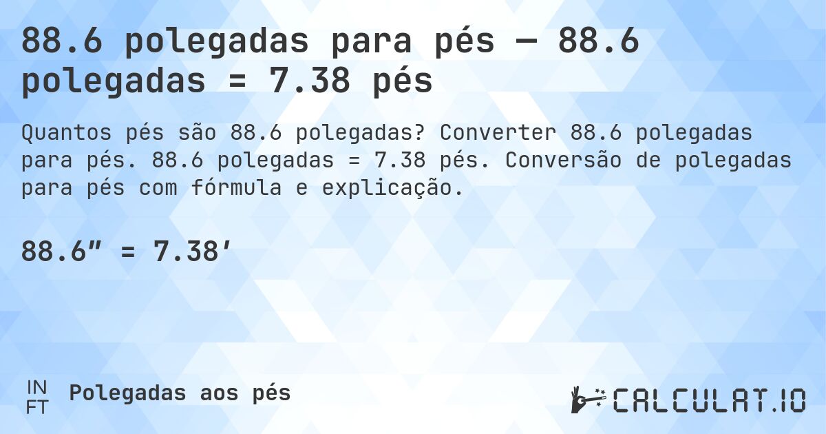 88.6 polegadas para pés — 88.6 polegadas = 7.38 pés. Converter 88.6 polegadas para pés. 88.6 polegadas = 7.38 pés. Conversão de polegadas para pés com fórmula e explicação.