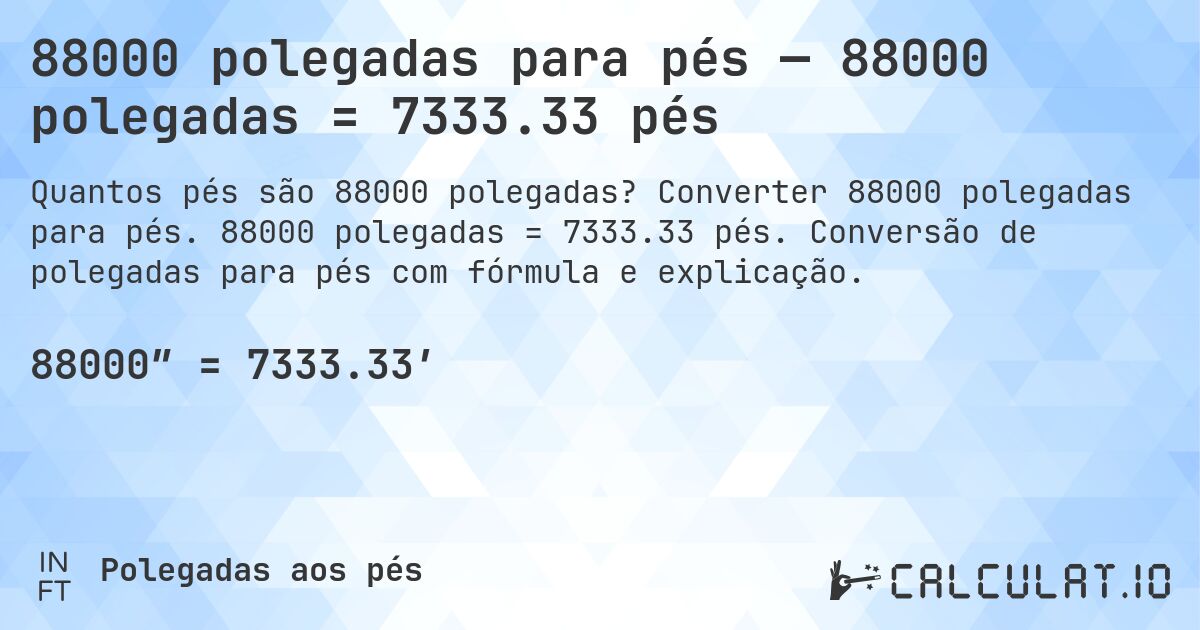 88000 polegadas para pés — 88000 polegadas = 7333.33 pés. Converter 88000 polegadas para pés. 88000 polegadas = 7333.33 pés. Conversão de polegadas para pés com fórmula e explicação.