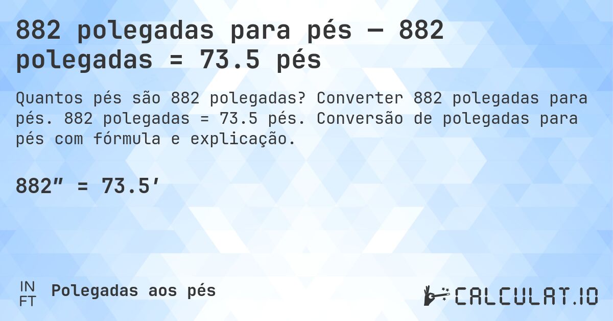 882 polegadas para pés — 882 polegadas = 73.5 pés. Converter 882 polegadas para pés. 882 polegadas = 73.5 pés. Conversão de polegadas para pés com fórmula e explicação.