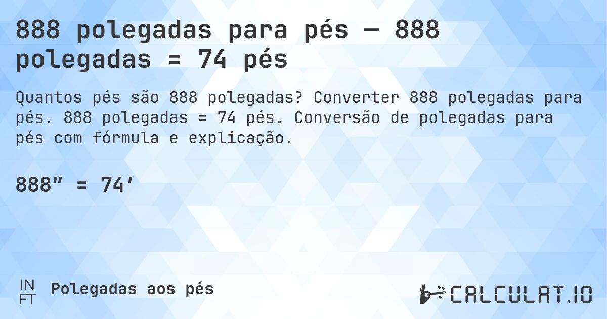 888 polegadas para pés — 888 polegadas = 74 pés. Converter 888 polegadas para pés. 888 polegadas = 74 pés. Conversão de polegadas para pés com fórmula e explicação.