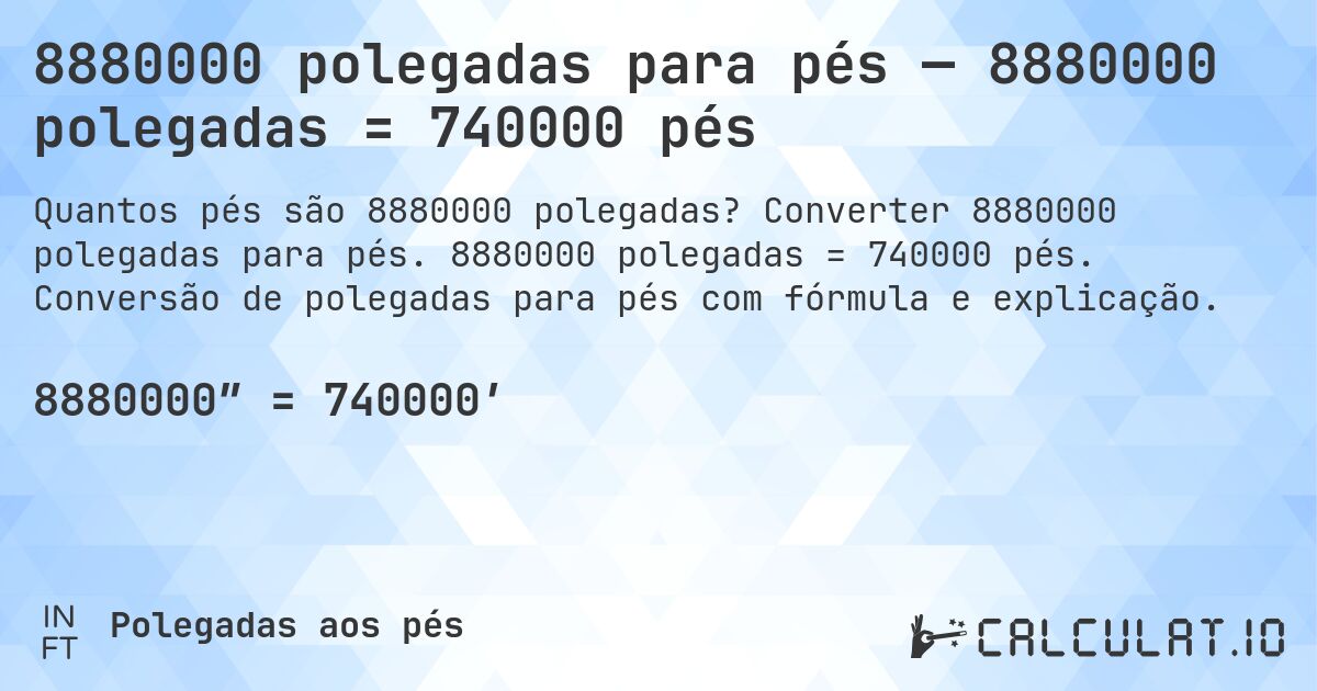 8880000 polegadas para pés — 8880000 polegadas = 740000 pés. Converter 8880000 polegadas para pés. 8880000 polegadas = 740000 pés. Conversão de polegadas para pés com fórmula e explicação.