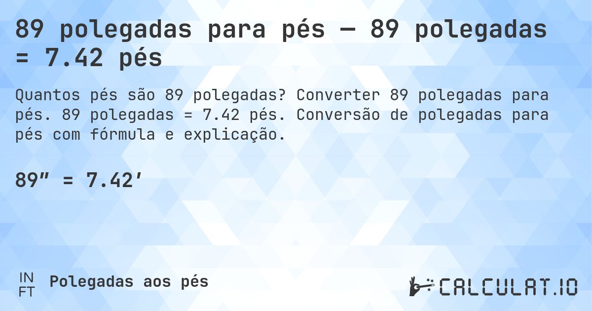 89 polegadas para pés — 89 polegadas = 7.42 pés. Converter 89 polegadas para pés. 89 polegadas = 7.42 pés. Conversão de polegadas para pés com fórmula e explicação.