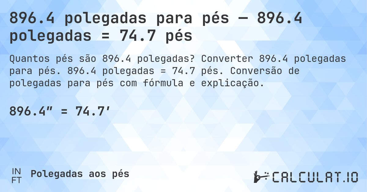 896.4 polegadas para pés — 896.4 polegadas = 74.7 pés. Converter 896.4 polegadas para pés. 896.4 polegadas = 74.7 pés. Conversão de polegadas para pés com fórmula e explicação.