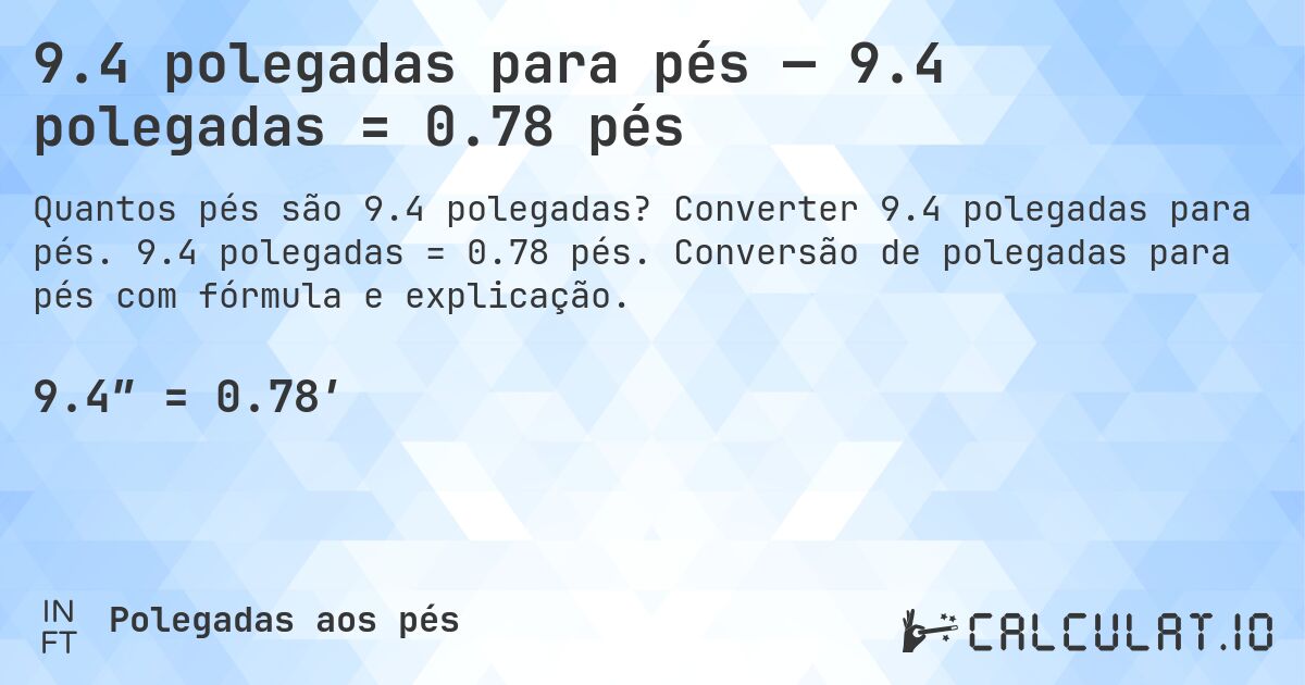 9.4 polegadas para pés — 9.4 polegadas = 0.78 pés. Converter 9.4 polegadas para pés. 9.4 polegadas = 0.78 pés. Conversão de polegadas para pés com fórmula e explicação.