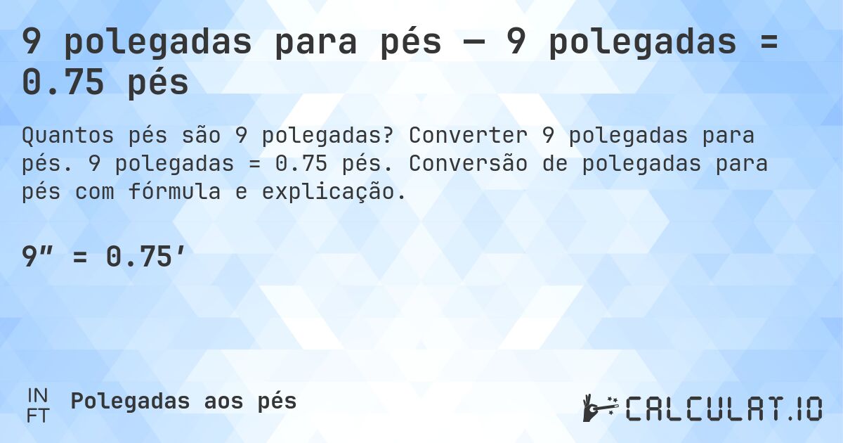 9 polegadas para pés — 9 polegadas = 0.75 pés. Converter 9 polegadas para pés. 9 polegadas = 0.75 pés. Conversão de polegadas para pés com fórmula e explicação.