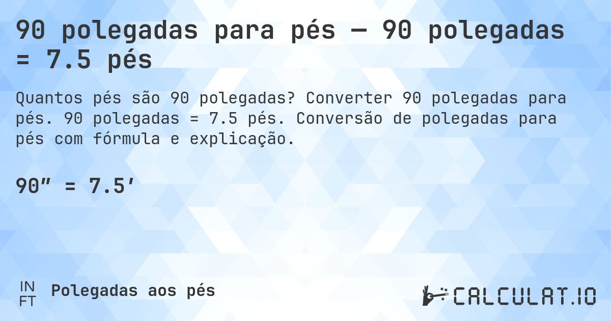 90 polegadas para pés — 90 polegadas = 7.5 pés. Converter 90 polegadas para pés. 90 polegadas = 7.5 pés. Conversão de polegadas para pés com fórmula e explicação.