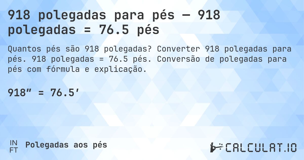 918 polegadas para pés — 918 polegadas = 76.5 pés. Converter 918 polegadas para pés. 918 polegadas = 76.5 pés. Conversão de polegadas para pés com fórmula e explicação.