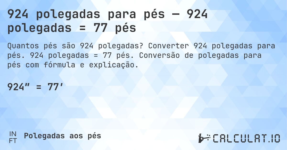 924 polegadas para pés — 924 polegadas = 77 pés. Converter 924 polegadas para pés. 924 polegadas = 77 pés. Conversão de polegadas para pés com fórmula e explicação.